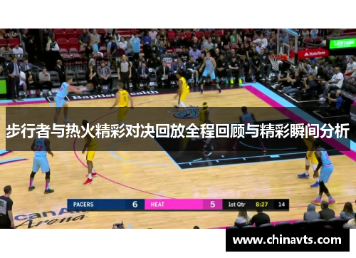 步行者与热火精彩对决回放全程回顾与精彩瞬间分析