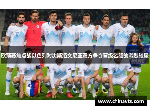 欧预赛焦点战以色列对决斯洛文尼亚双方争夺晋级名额的激烈较量