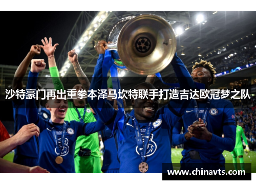 沙特豪门再出重拳本泽马坎特联手打造吉达欧冠梦之队