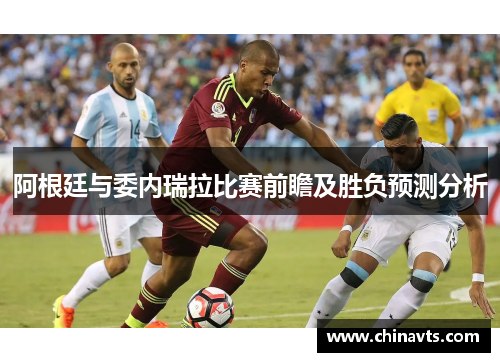 阿根廷与委内瑞拉比赛前瞻及胜负预测分析