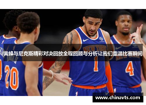 黄蜂与尼克斯精彩对决回放全程回顾与分析让我们重温比赛瞬间