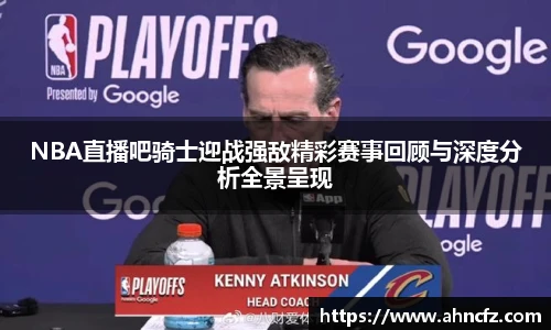 NBA直播吧骑士迎战强敌精彩赛事回顾与深度分析全景呈现